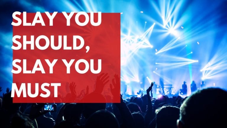 Slay you should and Slay you must