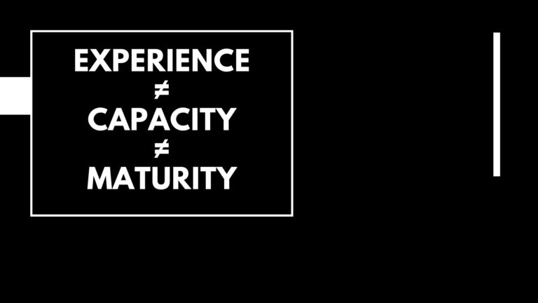 EXPERIENCE ≠ CAPACITY ≠ MATURITY